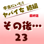 本当にいた‼︎ヤバイ女 続編〜その後23 最終話