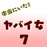 本当にいた‼︎ヤバイ女7