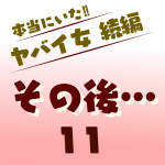 本当にいた‼︎ヤバイ女 続編〜その後11