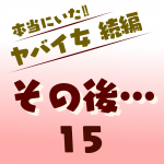 本当にいた‼︎ヤバイ女 続編〜その後15