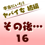 本当にいた‼︎ヤバイ女 続編〜その後16