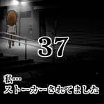 私…ストーカーされてました37