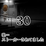 私…ストーカーされてました30