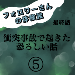 衝突事故で起きた恐ろしい話⑤最終話〜フォロワーさん体験談