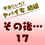 本当にいた‼︎ヤバイ女 続編〜その後17