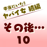 本当にいた‼︎ヤバイ女 続編〜その後10