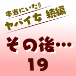 本当にいた‼︎ヤバイ女 続編〜その後19