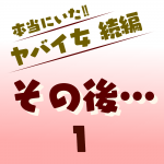本当にいた‼︎ヤバイ女 続編〜その後1